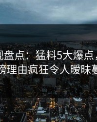 香蕉影视盘点：猛料5大爆点，当事人上榜理由疯狂令人暧昧蔓延