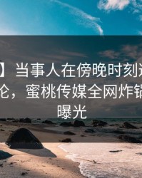 【爆料】当事人在傍晚时刻遭遇爆料刷爆评论，蜜桃传媒全网炸锅，详情曝光