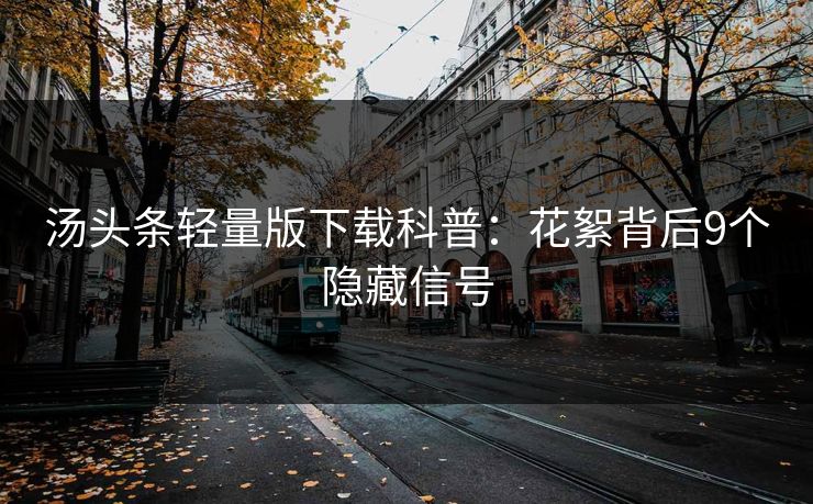 汤头条轻量版下载科普:花絮背后9个隐藏信号 汤头条轻量版下载科普:花絮背后9个隐藏信号