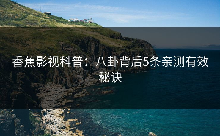 香蕉影视科普：八卦背后5条亲测有效秘诀