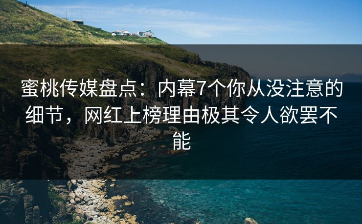 蜜桃传媒盘点:内幕7个你从没注意的细节,网红上榜理由极其令人欲罢不能 蜜桃传媒盘点:内幕7个你从没注意的细节,网红上榜理由极其令人欲罢不能