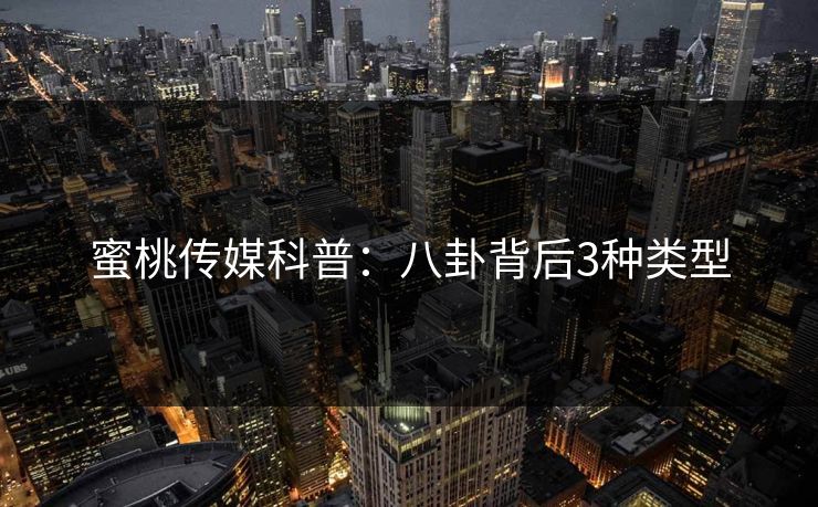 蜜桃传媒科普：八卦背后3种类型