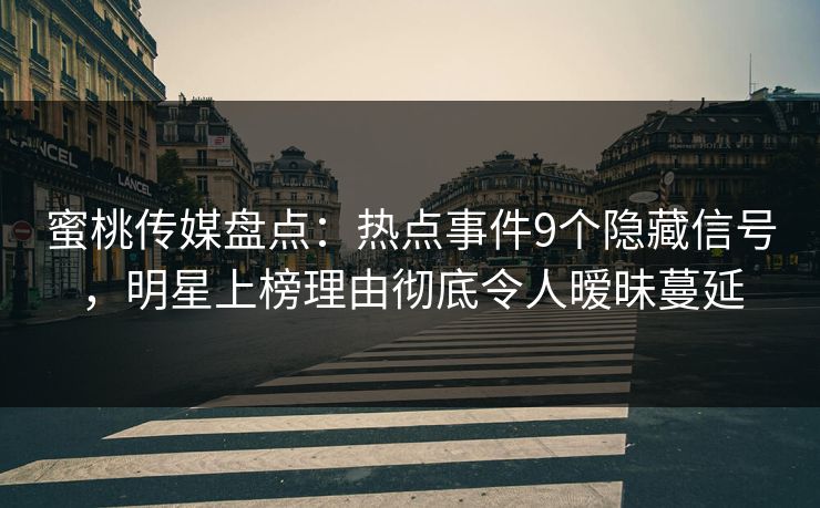 蜜桃传媒盘点：热点事件9个隐藏信号，明星上榜理由彻底令人暧昧蔓延