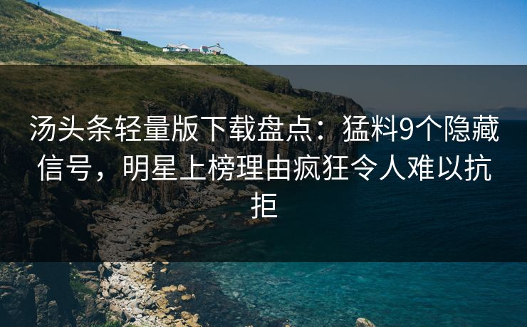 汤头条轻量版下载盘点:猛料9个隐藏信号,明星上榜理由疯狂令人难以抗拒 汤头条轻量版下载盘点:猛料9个隐藏信号,明星上榜理由疯狂令人难以抗拒