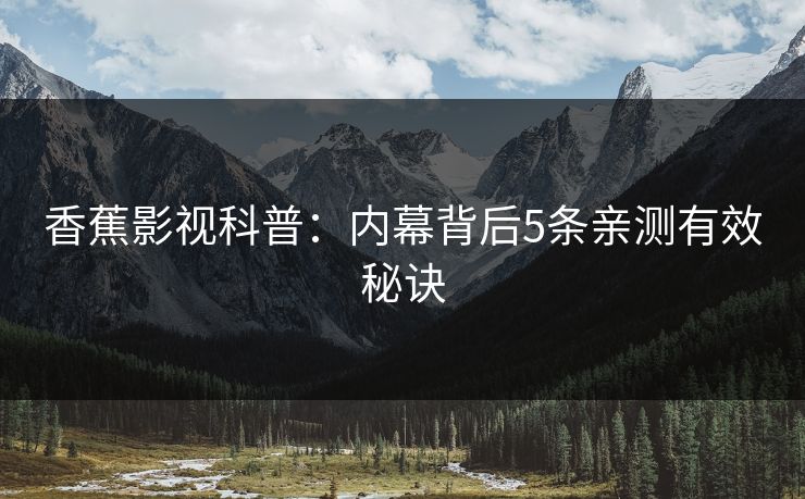 香蕉影视科普：内幕背后5条亲测有效秘诀