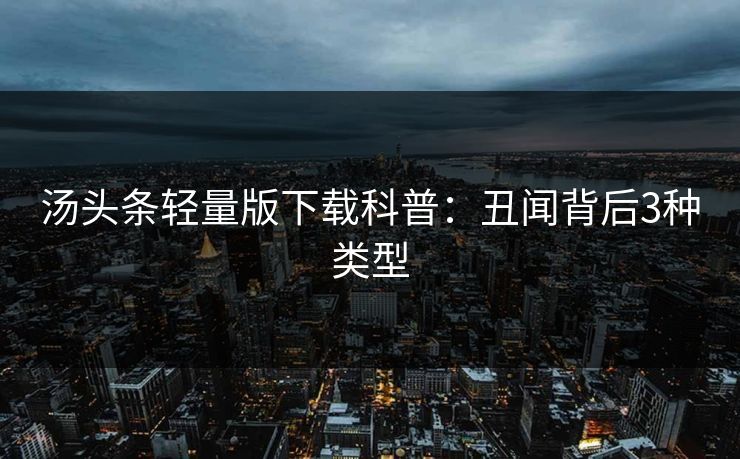 汤头条轻量版下载科普：丑闻背后3种类型
