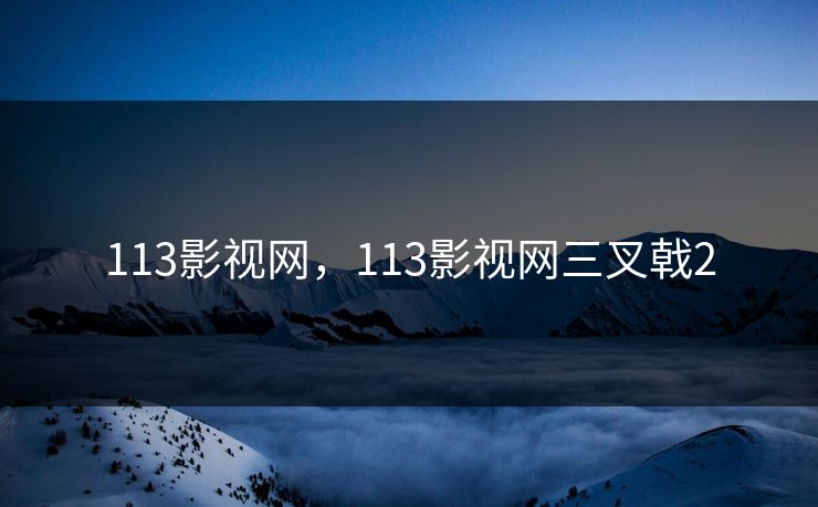 113影视网，113影视网三叉戟2