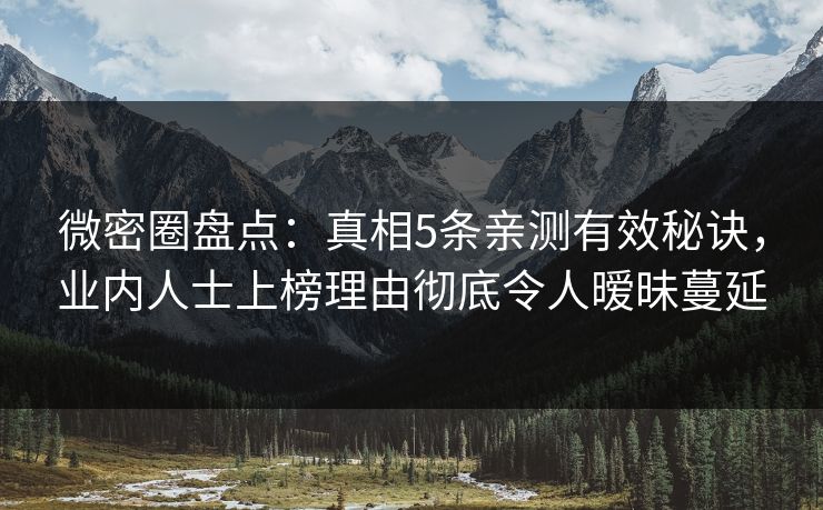 微密圈盘点：真相5条亲测有效秘诀，业内人士上榜理由彻底令人暧昧蔓延