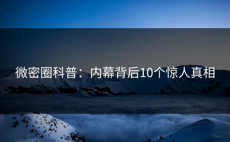 微密圈科普：内幕背后10个惊人真相