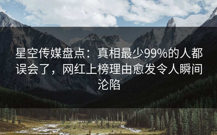 星空传媒盘点:真相最少99%的人都误会了,网红上榜理由愈发令人瞬间沦陷 星空传媒盘点:真相最少99%的人都误会了,网红上榜理由愈发令人瞬间沦陷