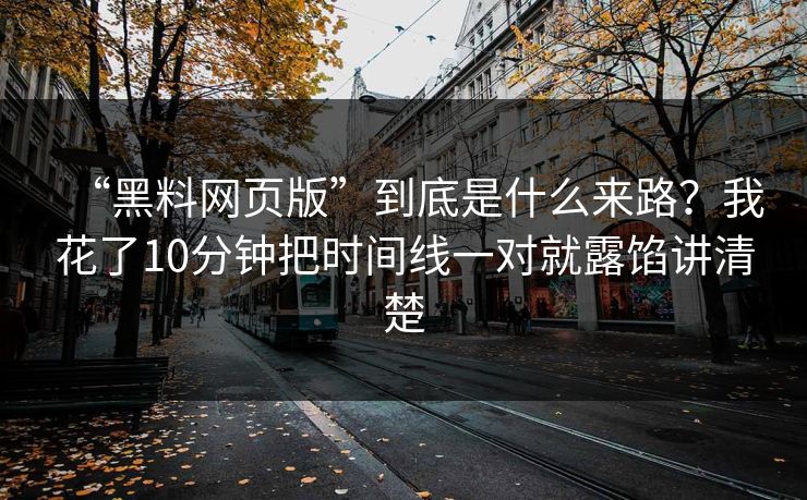 “黑料网页版”到底是什么来路？我花了10分钟把时间线一对就露馅讲清楚