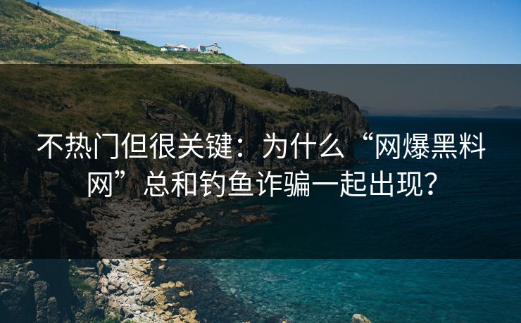 不热门但很关键：为什么“网爆黑料网”总和钓鱼诈骗一起出现？