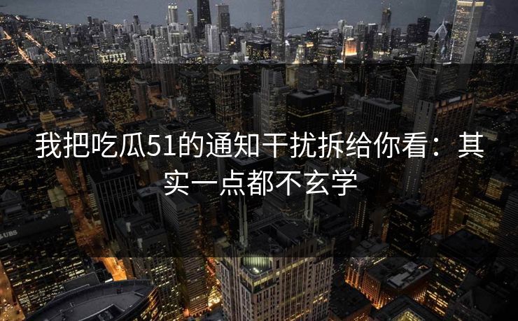 我把吃瓜51的通知干扰拆给你看:其实一点都不玄学 我把吃瓜51的通知干扰拆给你看:其实一点都不玄学
