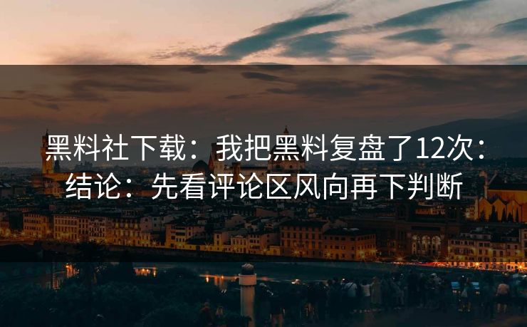 黑料社下载:我把黑料复盘了12次:结论:先看评论区风向再下判断 黑料社下载:我把黑料复盘了12次:结论:先看评论区风向再下判断